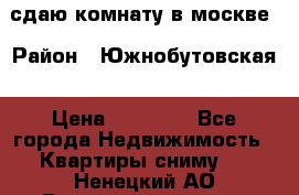 сдаю комнату в москве › Район ­ Южнобутовская › Цена ­ 14 500 - Все города Недвижимость » Квартиры сниму   . Ненецкий АО,Великовисочное с.